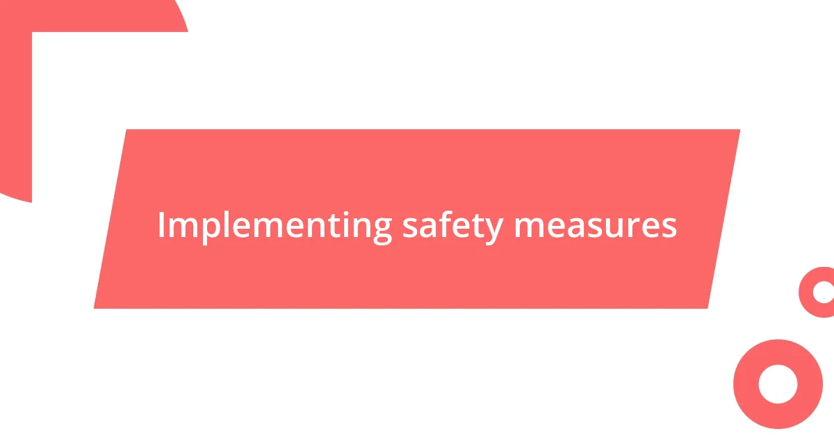 Implementing safety measures