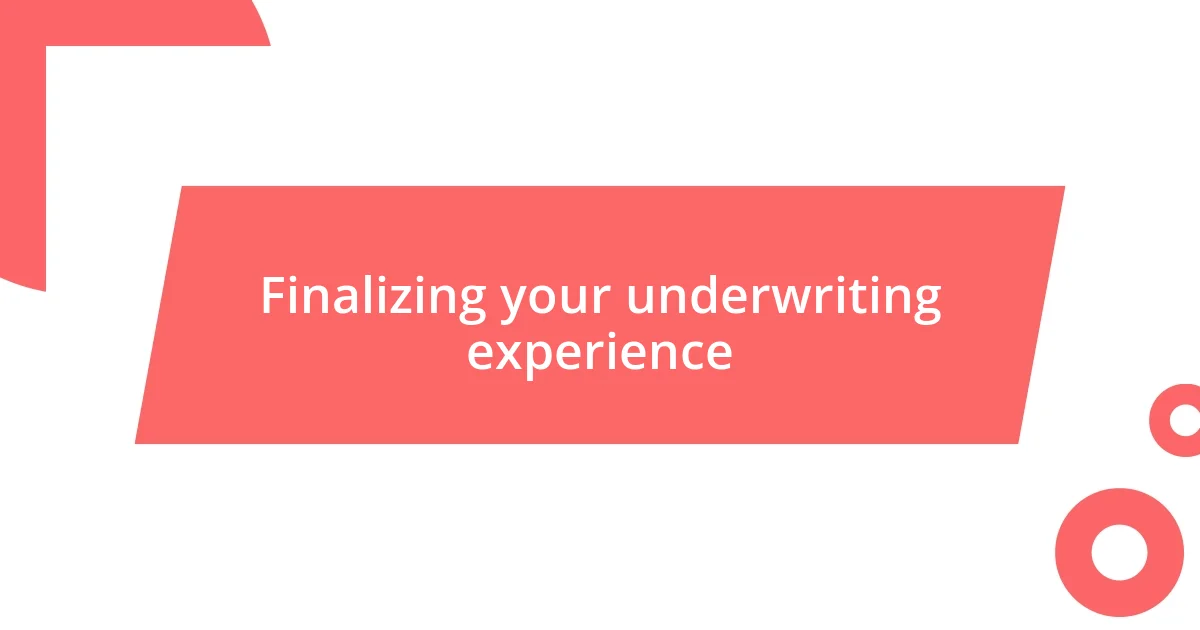 Finalizing your underwriting experience