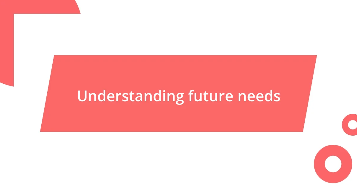 Understanding future needs